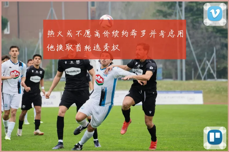 热火或不愿高价续约希罗并考虑用他换取首轮选秀权