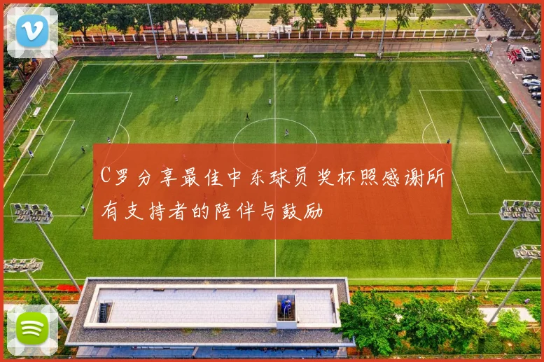 C罗分享最佳中东球员奖杯照感谢所有支持者的陪伴与鼓励