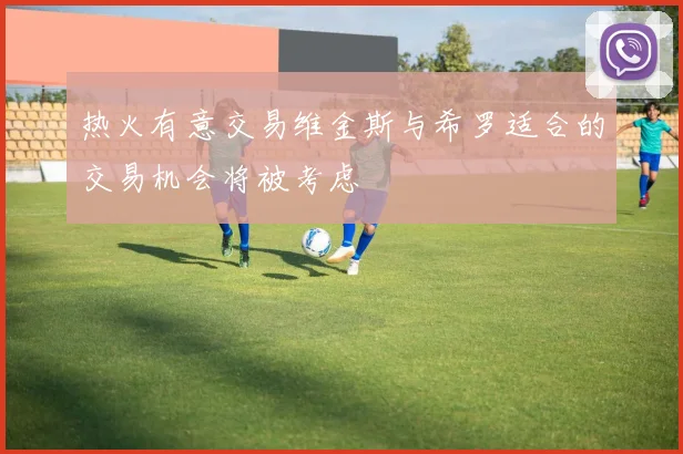 热火有意交易维金斯与希罗适合的交易机会将被考虑