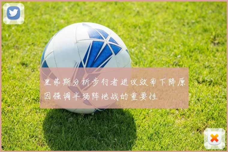 里弗斯分析步行者进攻效率下降原因强调半场阵地战的重要性
