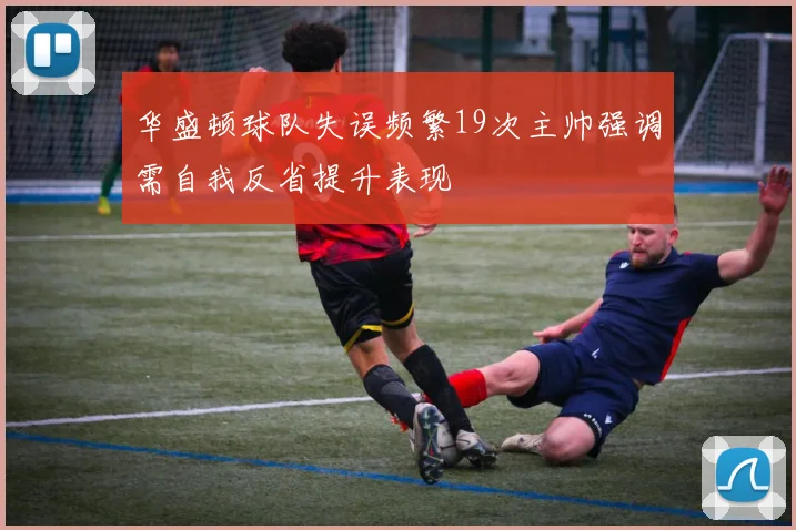 华盛顿球队失误频繁19次主帅强调需自我反省提升表现
