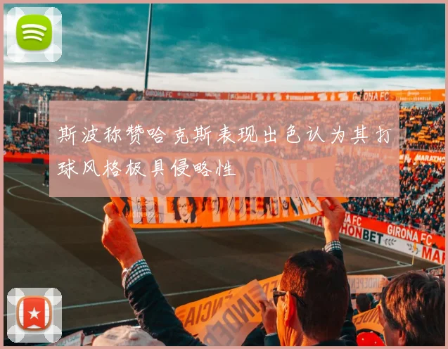斯波称赞哈克斯表现出色认为其打球风格极具侵略性